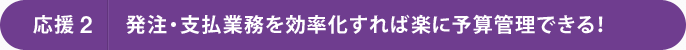 発注・支払業務を効率化すれば楽に予算管理できる！