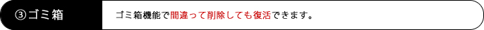 ゴミ箱機能で間違って削除しても復活できます。