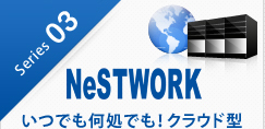 Series03 NeSTWORK　いつでも何処でも！クラウド型